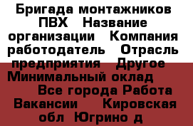 Бригада монтажников ПВХ › Название организации ­ Компания-работодатель › Отрасль предприятия ­ Другое › Минимальный оклад ­ 90 000 - Все города Работа » Вакансии   . Кировская обл.,Югрино д.